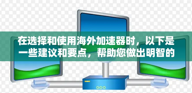 在选择和使用海外加速器时,以下是一些建议和要点,帮助您做出明智的决定 在选择和使用海外加速器时,以下是一些建议和要点,帮助您做出明智的决定