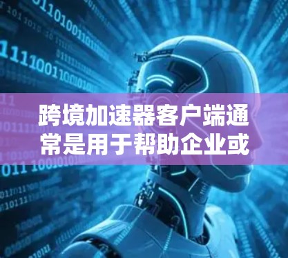 跨境加速器客户端通常是用于帮助企业或开发者在跨境环境中更高效地进行数据传输、服务调用或业务扩展的工具。这种客户端可能需要具备以下功能和特点 跨境加速器客户端通常是用于帮助企业或开发者在跨境环境中更高效地进行数据传输、服务调用或业务扩展的工具。这种客户端可能需要具备以下功能和特点