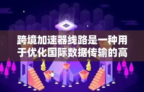 跨境加速器线路是一种用于优化国际数据传输的高效解决方案,旨在解决带宽限制、延迟问题和数据安全挑战。以下是对跨境加速器线路的详细分析 跨境加速器线路是一种用于优化国际数据传输的高效解决方案,旨在解决带宽限制、延迟问题和数据安全挑战。以下是对跨境加速器线路的详细分析