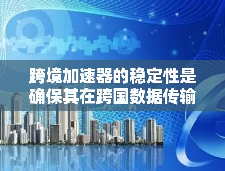 跨境加速器的稳定性是确保其在跨国数据传输中高效、可靠和安全运行的关键。以下是对其稳定性的详细分析 跨境加速器的稳定性是确保其在跨国数据传输中高效、可靠和安全运行的关键。以下是对其稳定性的详细分析