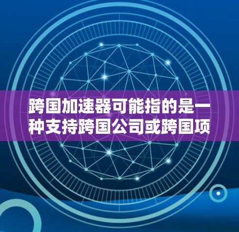 跨国加速器可能指的是一种支持跨国公司或跨国项目的加速器平台,具体功能和用途可能因实际应用场景而异。如果你正在寻找某个特定的跨国加速器官网入口,建议通过以下方式获取相关信息 跨国加速器可能指的是一种支持跨国公司或跨国项目的加速器平台,具体功能和用途可能因实际应用场景而异。如果你正在寻找某个特定的跨国加速器官网入口,建议通过以下方式获取相关信息