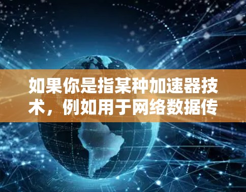 如果你是指某种加速器技术,例如用于网络数据传输的加速器,或者用于计算机性能优化的加速器,那么最新版本可能会具备更高的速度、更好的安全性或更好的兼容性。具体功能和改进需要根据实际产品来确定 如果你是指某种加速器技术,例如用于网络数据传输的加速器,或者用于计算机性能优化的加速器,那么最新版本可能会具备更高的速度、更好的安全性或更好的兼容性。具体功能和改进需要根据实际产品来确定