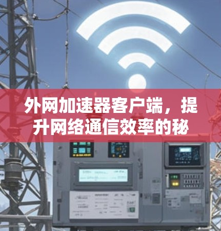外网加速器客户端，提升网络通信效率的秘密武器