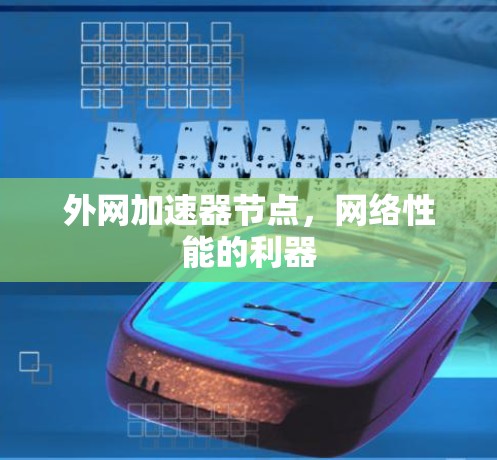 外网加速器节点,网络性能的利器 外网加速器节点,网络性能的利器