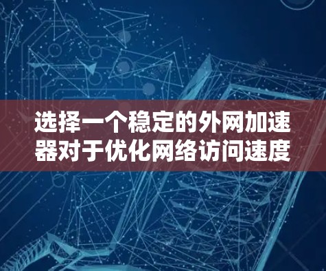 选择一个稳定的外网加速器对于优化网络访问速度至关重要。以下是基于上述思考过程整理出的步骤和建议