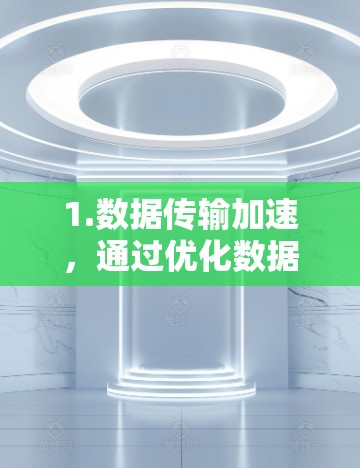 1.数据传输加速，通过优化数据包处理和传输路径，云网络加速器能够显著减少数据传输时间