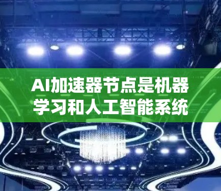 AI加速器节点是机器学习和人工智能系统中关键的计算组件,用于加速复杂的计算任务,提升性能和效率。以下是对AI加速器节点的详细分析 AI加速器节点是机器学习和人工智能系统中关键的计算组件,用于加速复杂的计算任务,提升性能和效率。以下是对AI加速器节点的详细分析