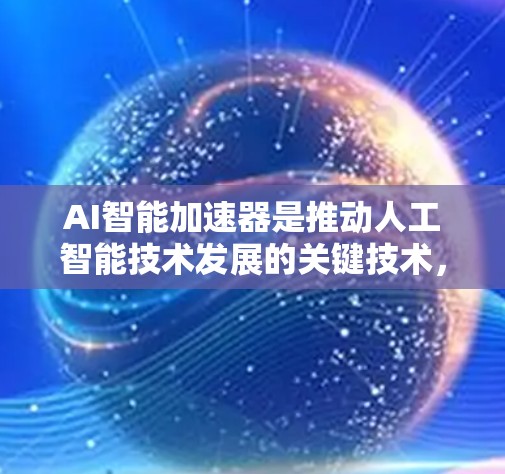 AI智能加速器是推动人工智能技术发展的关键技术,通过硬件加速和软件优化,显著提升了AI模型的训练、推理和部署效率。在探索AI加速器的过程中,我们可以从以下几个方面进行分析和总结 AI智能加速器是推动人工智能技术发展的关键技术,通过硬件加速和软件优化,显著提升了AI模型的训练、推理和部署效率。在探索AI加速器的过程中,我们可以从以下几个方面进行分析和总结