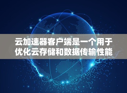 云加速器客户端是一个用于优化云存储和数据传输性能的工具。它通过缓存数据在本地或边缘服务器,减少延迟,提高数据访问速度。以下是关于云加速器客户端的详细信息 云加速器客户端是一个用于优化云存储和数据传输性能的工具。它通过缓存数据在本地或边缘服务器,减少延迟,提高数据访问速度。以下是关于云加速器客户端的详细信息