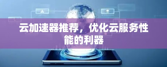 云加速器推荐,优化云服务性能的利器 云加速器推荐,优化云服务性能的利器