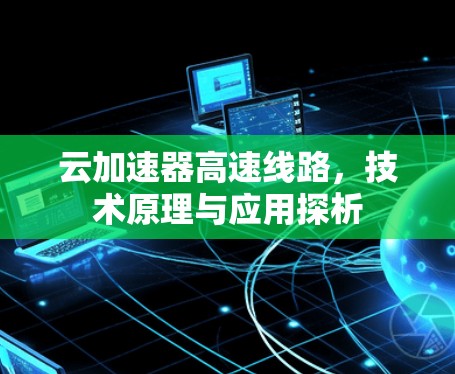 云加速器高速线路，技术原理与应用探析