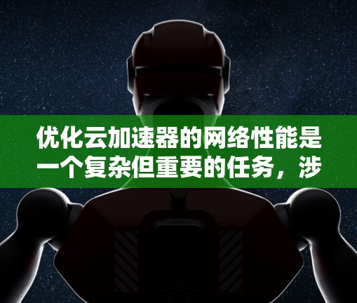 优化云加速器的网络性能是一个复杂但重要的任务，涉及多个方面的考虑和实施。以下是对各个优化点的详细分析和建议