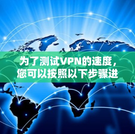 为了测试VPN的速度，您可以按照以下步骤进行