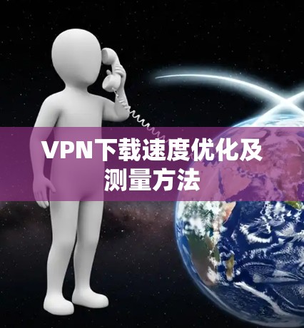 VPN下载速度优化及测量方法 VPN下载速度优化及测量方法