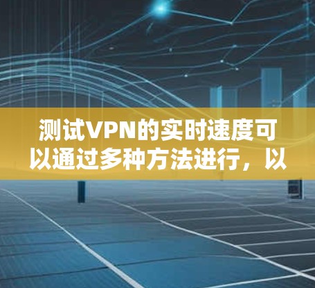 测试VPN的实时速度可以通过多种方法进行，以下是一些常用的步骤和工具