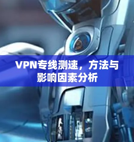 VPN专线测速，方法与影响因素分析