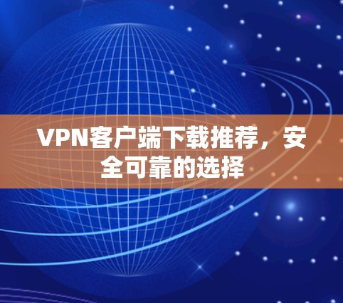 VPN客户端下载推荐,安全可靠的选择 VPN客户端下载推荐,安全可靠的选择