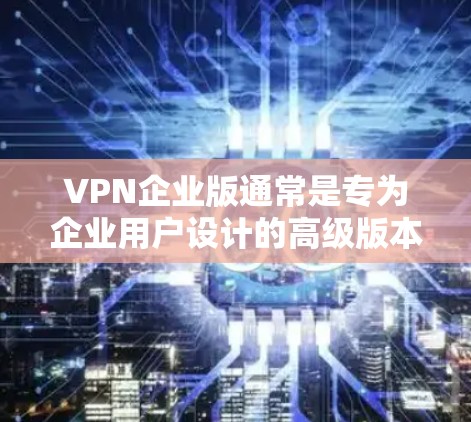 VPN企业版通常是专为企业用户设计的高级版本,提供更多的功能和支持,例如多设备支持、更高的安全性、更好的隐私保护以及更专业的管理工具。以下是一些常见的VPN服务提供商,通常会提供企业版下载或订阅 VPN企业版通常是专为企业用户设计的高级版本,提供更多的功能和支持,例如多设备支持、更高的安全性、更好的隐私保护以及更专业的管理工具。以下是一些常见的VPN服务提供商,通常会提供企业版下载或订阅