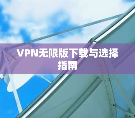 VPN无限版下载与选择指南 VPN无限版下载与选择指南