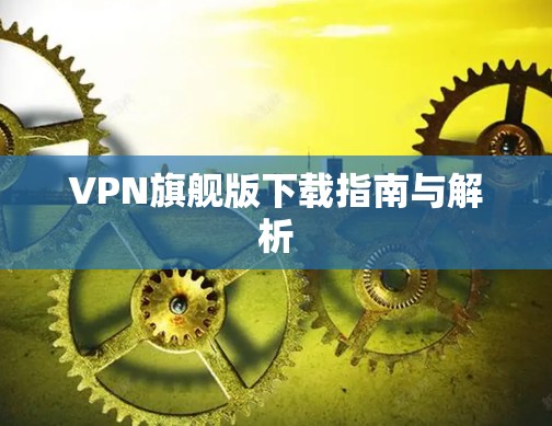 VPN旗舰版下载指南与解析