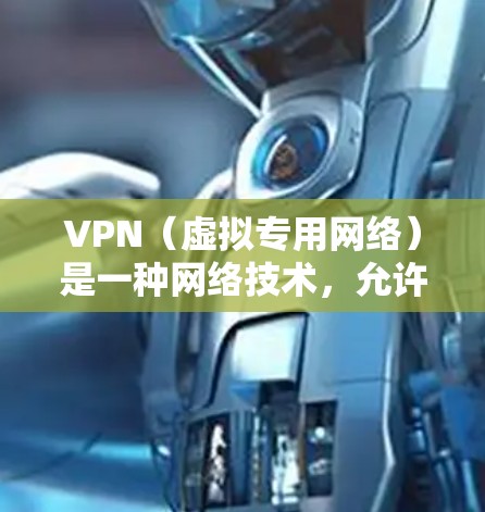 VPN（虚拟专用网络）是一种网络技术，允许用户在公共网络（如Wi-Fi）上建立一个安全的、匿名的连接，防止数据被截获或泄露。VPN通常用于保护隐私、安全或访问被限制的网站