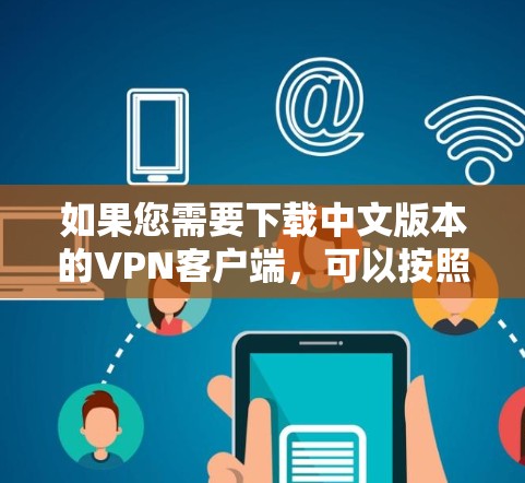 如果您需要下载中文版本的VPN客户端,可以按照以下步骤操作 如果您需要下载中文版本的VPN客户端,可以按照以下步骤操作