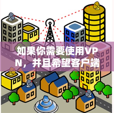 如果你需要使用VPN，并且希望客户端是中文的，你可以选择一些支持中文界面的VPN服务或客户端。以下是一些常见的中文VPN客户端和服务