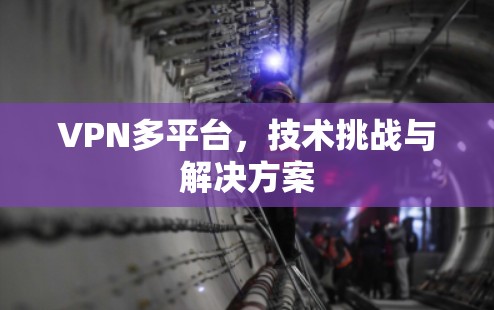 VPN多平台，技术挑战与解决方案