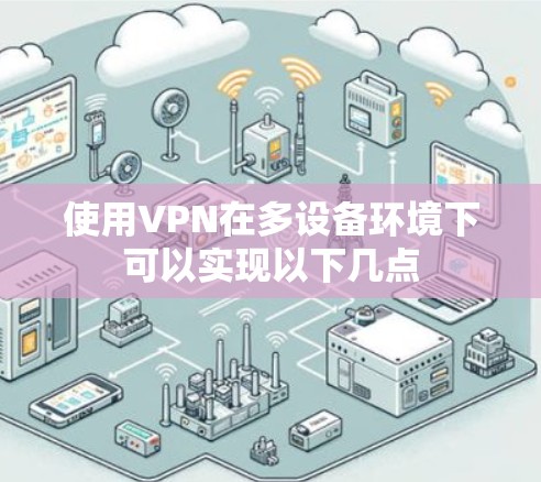 使用VPN在多设备环境下可以实现以下几点 使用VPN在多设备环境下可以实现以下几点