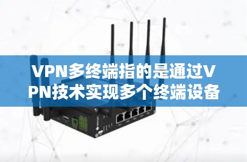 VPN多终端指的是通过VPN技术实现多个终端设备同时连接到同一个VPN服务器或服务的功能。这种配置通常用于企业或组织内部网络的管理、安全和访问控制。以下是关于VPN多终端的一些关键点