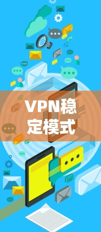 VPN稳定模式可能指的是在使用VPN服务时，确保连接稳定、速度快、安全性高的设置或模式。以下是一些常见的VPN模式和设置，旨在帮助你保持稳定连接并确保隐私安全