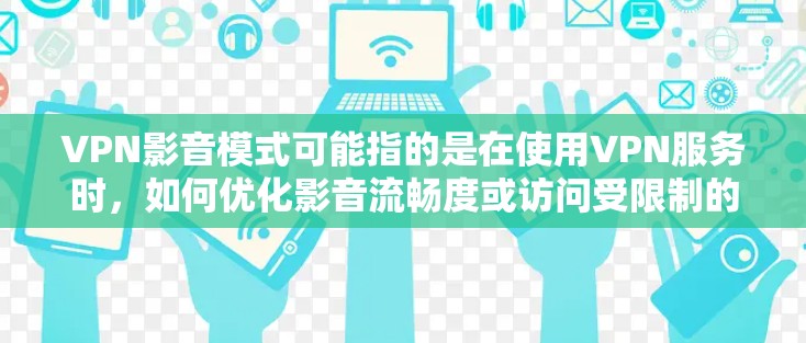 VPN影音模式可能指的是在使用VPN服务时，如何优化影音流畅度或访问受限制的影音内容。以下是一些可能的解释和建议