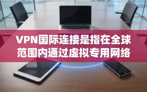 VPN国际连接是指在全球范围内通过虚拟专用网络建立的安全通信通道,允许用户在不安全的公共网络环境中访问敏感信息或绕过网络限制。以下是关于国际VPN连接的详细指南 VPN国际连接是指在全球范围内通过虚拟专用网络建立的安全通信通道,允许用户在不安全的公共网络环境中访问敏感信息或绕过网络限制。以下是关于国际VPN连接的详细指南
