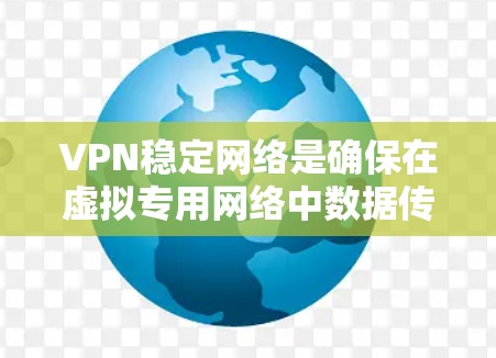 VPN稳定网络是确保在虚拟专用网络中数据传输安全且不受延迟或连接问题影响的关键技术。以下是详细的分步解释