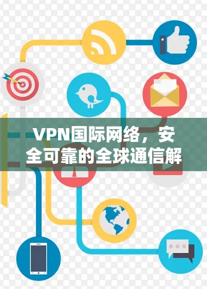 VPN国际网络,安全可靠的全球通信解决方案 VPN国际网络,安全可靠的全球通信解决方案