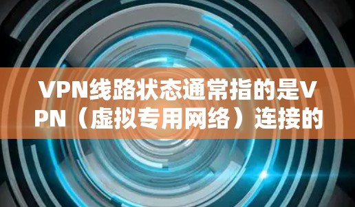 VPN线路状态通常指的是VPN(虚拟专用网络)连接的状态,包括连接是否成功、连接质量、延迟、丢包情况等。以下是一些常见的VPN线路状态检查和故障排解方法 VPN线路状态通常指的是VPN(虚拟专用网络)连接的状态,包括连接是否成功、连接质量、延迟、丢包情况等。以下是一些常见的VPN线路状态检查和故障排解方法
