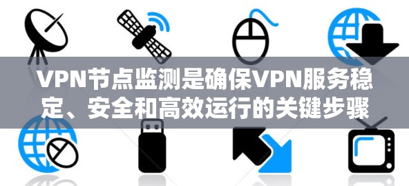 VPN节点监测是确保VPN服务稳定、安全和高效运行的关键步骤。以下是对VPN节点监测的详细分析和操作指南 VPN节点监测是确保VPN服务稳定、安全和高效运行的关键步骤。以下是对VPN节点监测的详细分析和操作指南