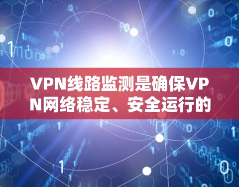 VPN线路监测是确保VPN网络稳定、安全运行的重要过程，涉及多个方面，包括性能监控、连接状态检查、安全威胁防御等。以下是对VPN线路监测的详细分析和步骤