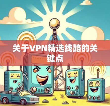 关于VPN精选线路的关键点 关于VPN精选线路的关键点