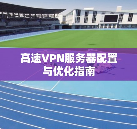 高速VPN服务器配置与优化指南