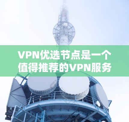VPN优选节点是一个值得推荐的VPN服务提供商,以下是对其的详细分析和总结 VPN优选节点是一个值得推荐的VPN服务提供商,以下是对其的详细分析和总结