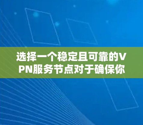 选择一个稳定且可靠的VPN服务节点对于确保你的网络连接速度和隐私保护至关重要。以下是一些推荐的VPN服务及其稳定节点特点 选择一个稳定且可靠的VPN服务节点对于确保你的网络连接速度和隐私保护至关重要。以下是一些推荐的VPN服务及其稳定节点特点