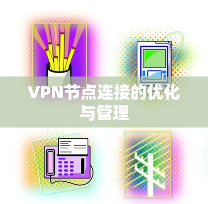 VPN节点连接的优化与管理 VPN节点连接的优化与管理