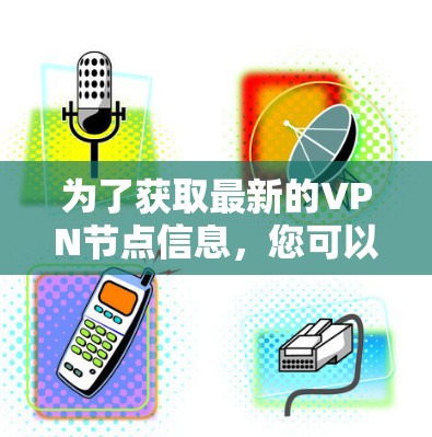 为了获取最新的VPN节点信息，您可以按照以下步骤进行