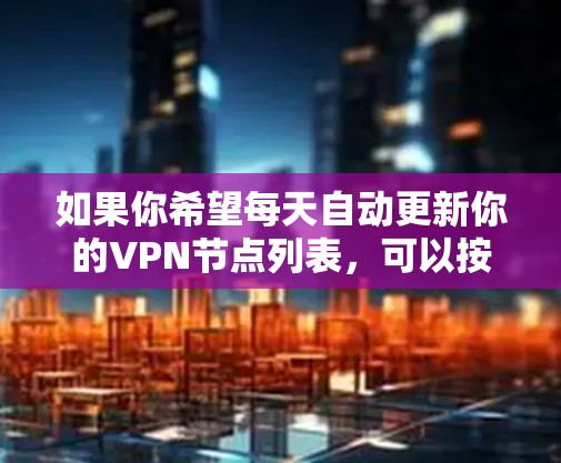 如果你希望每天自动更新你的VPN节点列表，可以按照以下步骤操作