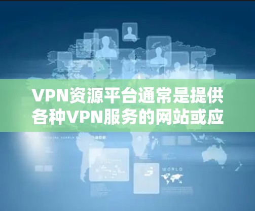 VPN资源平台通常是提供各种VPN服务的网站或应用程序，这些平台可以帮助用户访问受限的网络资源、保护隐私或连接到更安全的网络。常见的VPN资源平台包括
