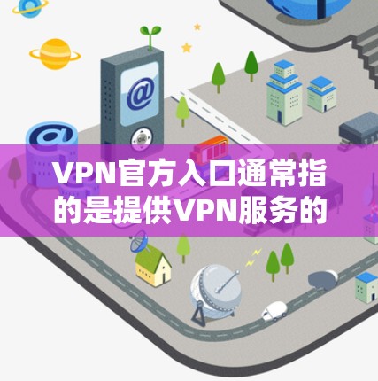 VPN官方入口通常指的是提供VPN服务的公司或服务提供商的官方网站或应用程序入口。常见的VPN服务提供商包括但不限于以下几家 VPN官方入口通常指的是提供VPN服务的公司或服务提供商的官方网站或应用程序入口。常见的VPN服务提供商包括但不限于以下几家