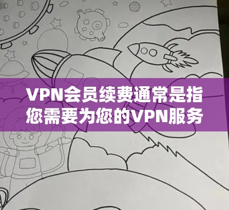 VPN会员续费通常是指您需要为您的VPN服务订阅续费，以继续使用服务。具体操作步骤和问题可能因VPN服务提供商而异。以下是一些常见的操作步骤和问题解答