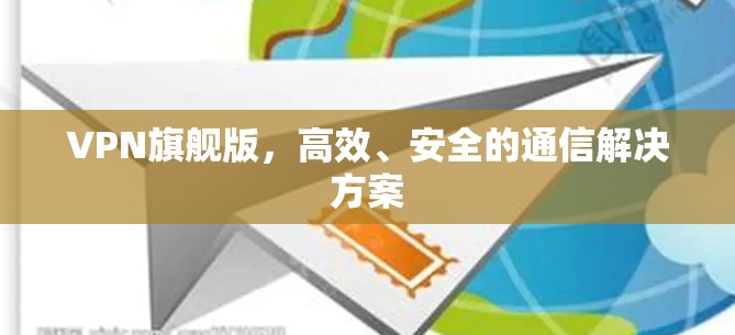 VPN旗舰版，高效、安全的通信解决方案