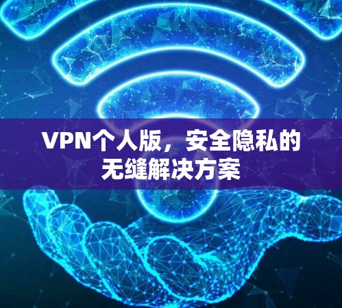 VPN个人版,安全隐私的无缝解决方案 VPN个人版,安全隐私的无缝解决方案